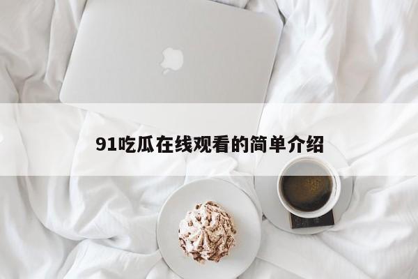 91吃瓜在线观看的简单介绍