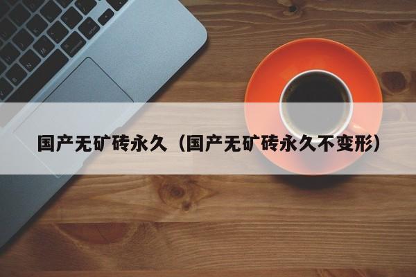 国产无矿砖永久（国产无矿砖永久不变形）