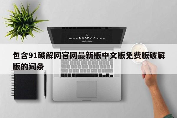 包含91破解网官网最新版中文版免费版破解版的词条