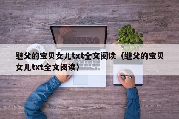 继父的宝贝女儿txt全文阅读（继父的宝贝女儿txt全文阅读）