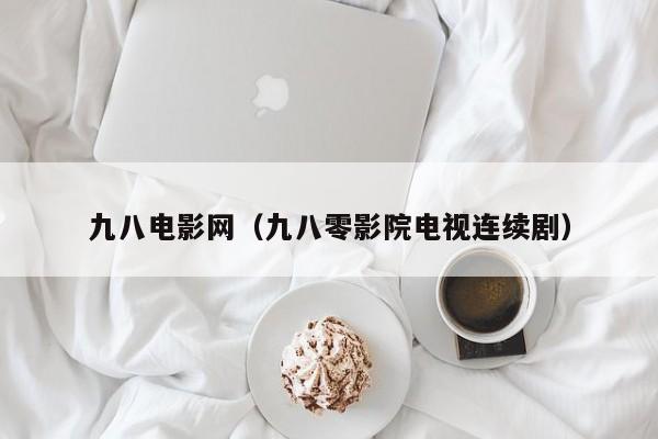 九八电影网（九八零影院电视连续剧）