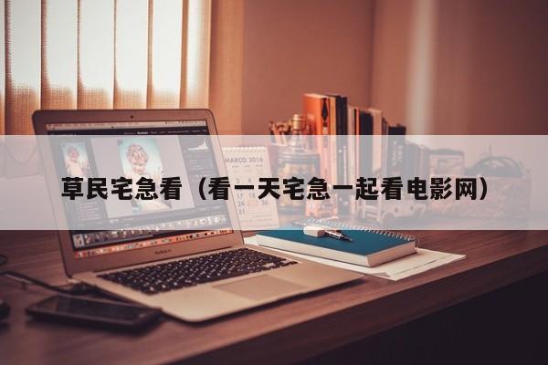 草民宅急看（看一天宅急一起看电影网）