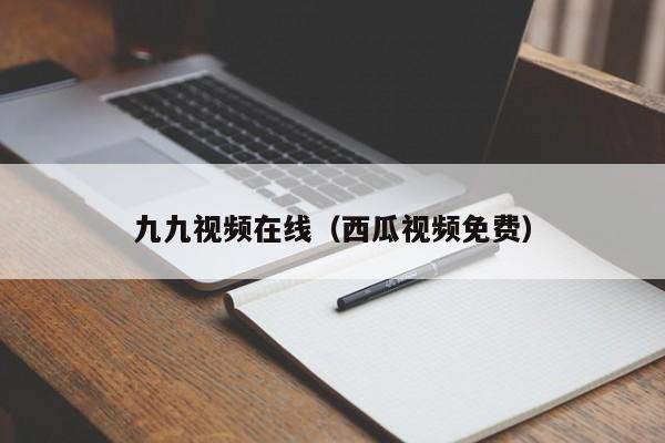 九九视频在线（西瓜视频免费）