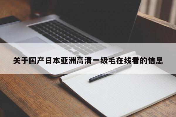 关于国产日本亚洲高清一级毛在线看的信息