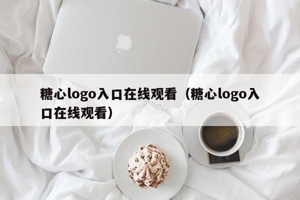 糖心logo入口在线观看（糖心logo入口在线观看）