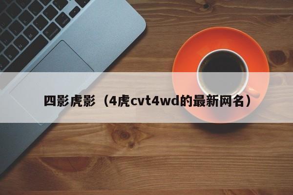 四影虎影（4虎cvt4wd的最新网名）