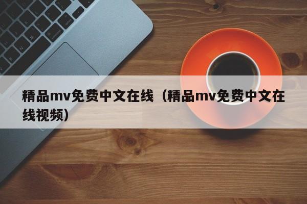 精品mv免费中文在线（精品mv免费中文在线视频）