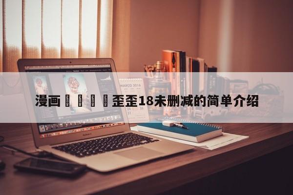 漫画🈲歪歪18未删减的简单介绍