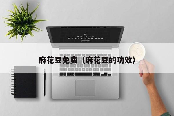 麻花豆免费（麻花豆的功效）