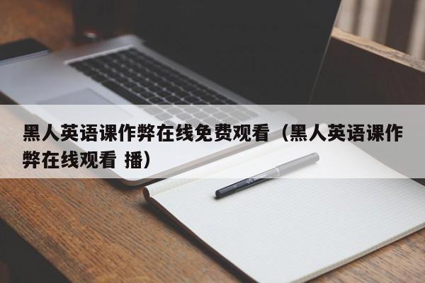 黑人英语课作弊在线免费观看（黑人英语课作弊在线观看 播）