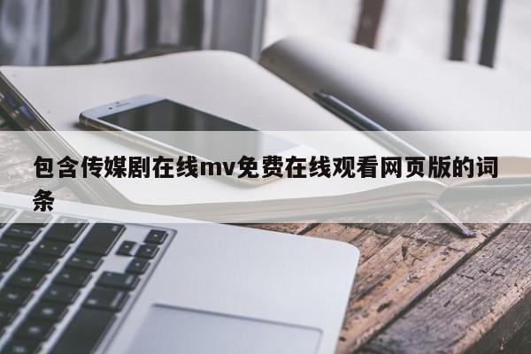 包含传媒剧在线mv免费在线观看网页版的词条