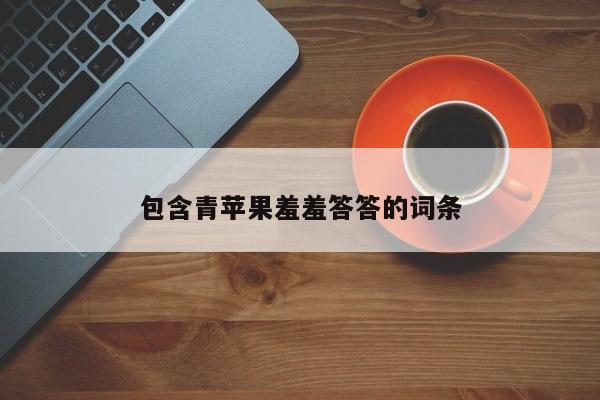 包含青苹果羞羞答答的词条