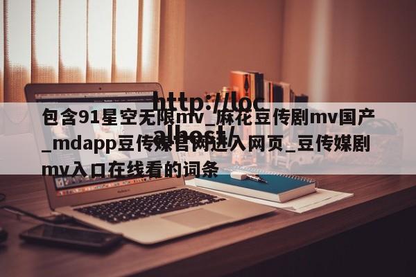 包含91星空无限mv_麻花豆传剧mv国产_mdapp豆传媒官网进入网页_豆传媒剧mv入口在线看的词条