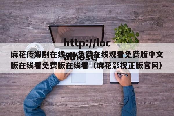 麻花传媒剧在线mv免费在线观看免费版中文版在线看免费版在线看（麻花影视正版官网）